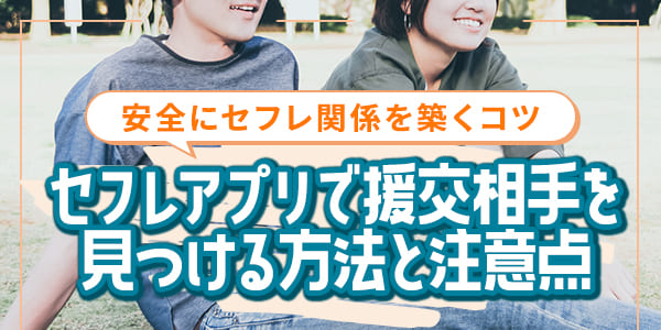セフレアプリで援交相手を見つける方法と注意点｜安全にセフレ関係を築くコツ